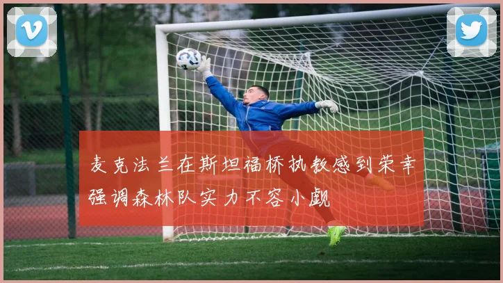 麦克法兰在斯坦福桥执教感到荣幸强调森林队实力不容小觑