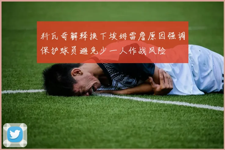 科瓦奇解释换下埃姆雷詹原因强调保护球员避免少一人作战风险