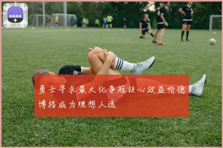 勇士寻求最大化争冠核心效益伦德博格成为理想人选