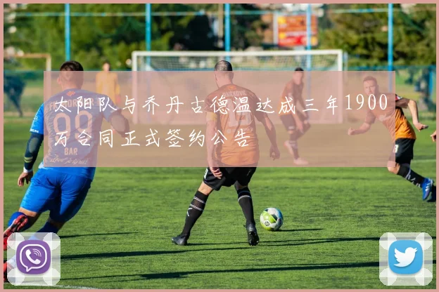 太阳队与乔丹古德温达成三年1900万合同正式签约公告