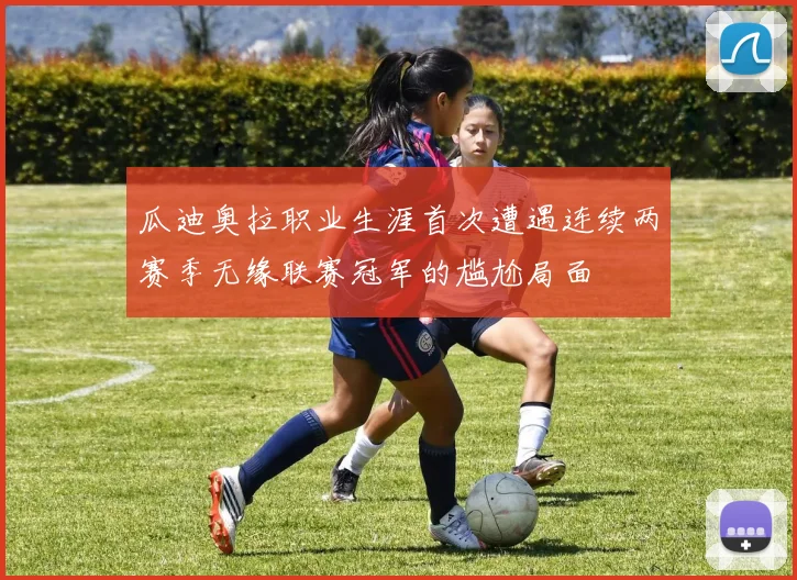 瓜迪奥拉职业生涯首次遭遇连续两赛季无缘联赛冠军的尴尬局面