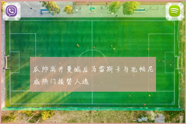 瓜帅离开曼城后马雷斯卡与孔帕尼成热门接替人选