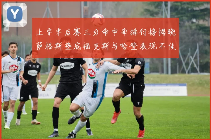 上季季后赛三分命中率排行榜揭晓萨格斯垫底福克斯与哈登表现不佳