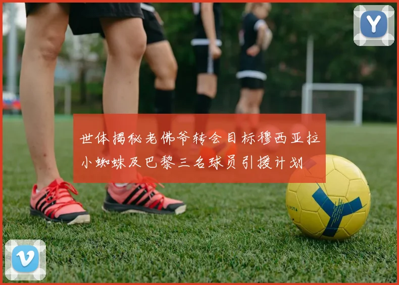 世体揭秘老佛爷转会目标穆西亚拉小蜘蛛及巴黎三名球员引援计划