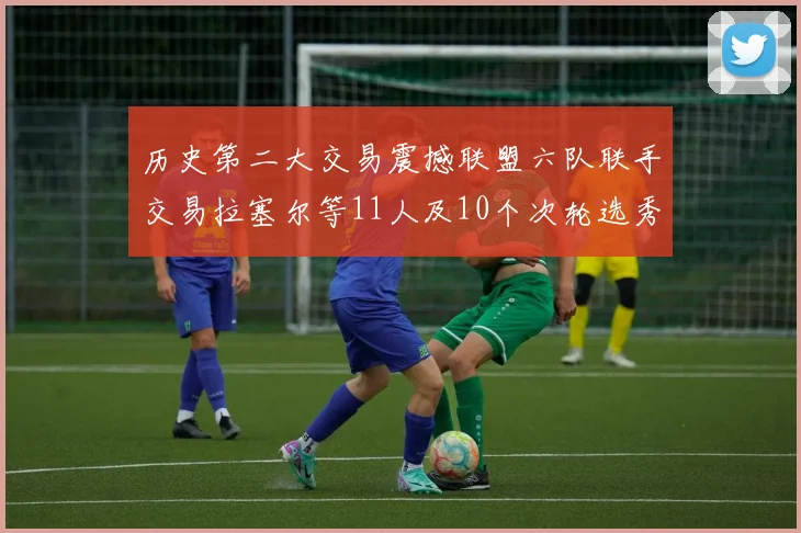 历史第二大交易震撼联盟六队联手交易拉塞尔等11人及10个次轮选秀权