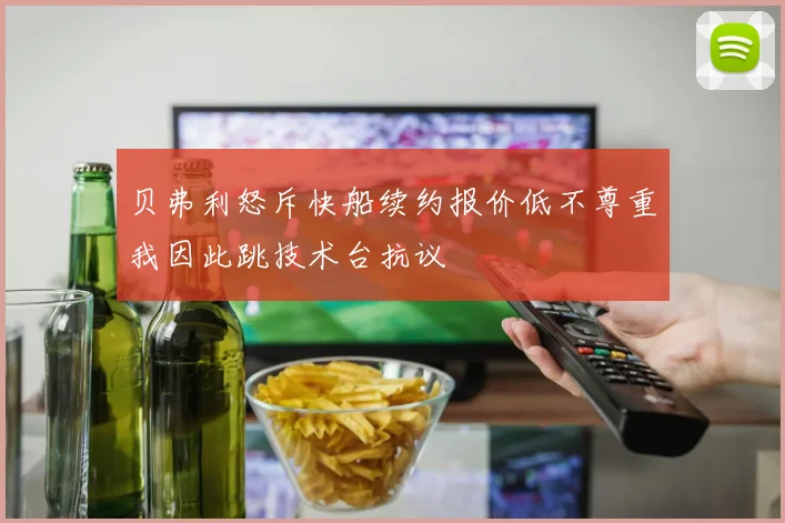 贝弗利怒斥快船续约报价低不尊重我因此跳技术台抗议