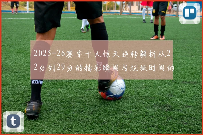 2025-26赛季十大惊天逆转解析从22分到29分的精彩瞬间与垃圾时间的真实定义